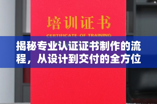 郊区揭秘专业认证证书制作的流程，从设计到交付的全方位解析