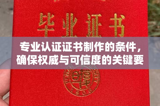 高邑专业认证证书制作的条件，确保权威与可信度的关键要素