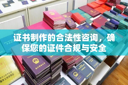前进证书制作的合法性咨询，确保您的证件合规与安全